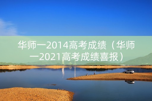 华师一2014高考成绩(华师一2021高考成绩喜报) 华师一2014高考成绩(华师一2021高考成绩喜报)