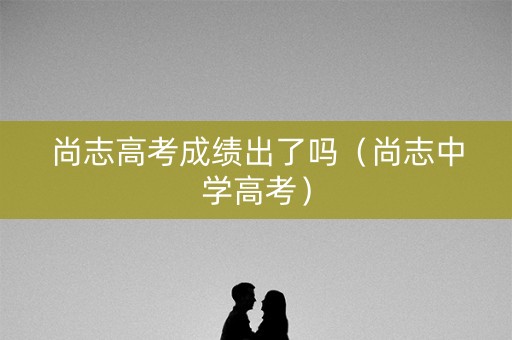 尚志高考成绩出了吗（尚志中学高考）