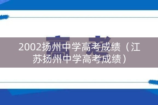 2002扬州中学高考成绩（江苏扬州中学高考成绩）