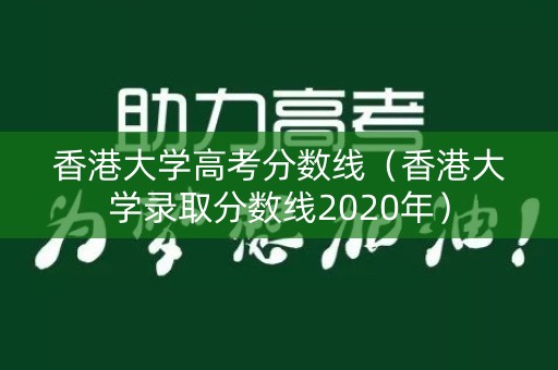 香港大学高考分数线（香港大学录取分数线2020年）