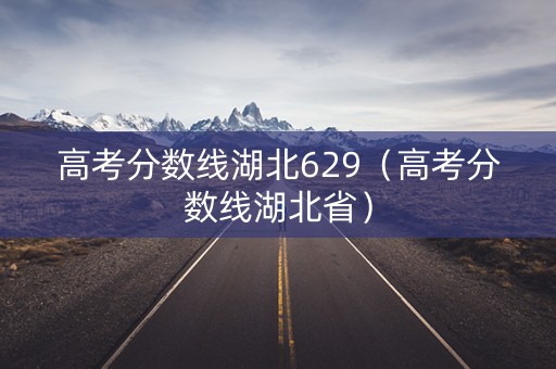 高考分数线湖北629（高考分数线湖北省）