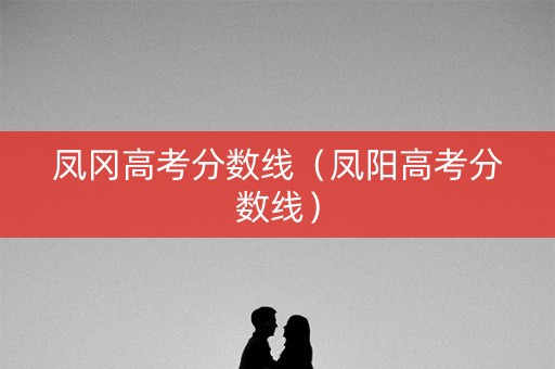 凤冈高考分数线（凤阳高考分数线）