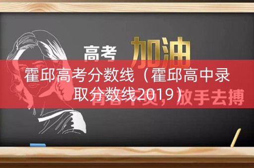 霍邱高考分数线（霍邱高中录取分数线2019）