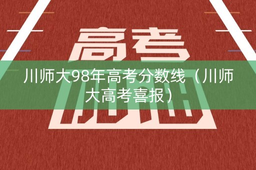 川师大98年高考分数线（川师大高考喜报）