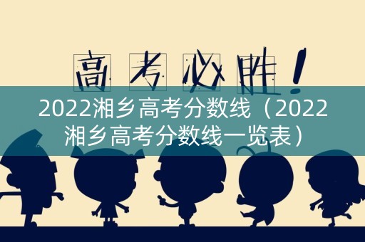2022湘乡高考分数线（2022湘乡高考分数线一览表）