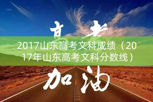 2017山东高考文科成绩(2017年山东高考文科分数线) 2017山东高考文科成绩(2017年山东高考文科分数线)