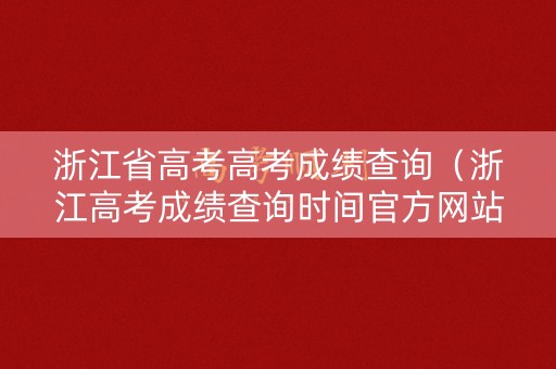 浙江省高考高考成绩查询（浙江高考成绩查询时间官方网站）