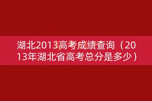 湖北2013高考成绩查询（2013年湖北省高考总分是多少）