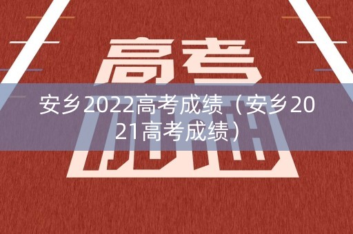 安乡2022高考成绩(安乡2021高考成绩) 安乡2022高考成绩(安乡2021高考成绩)