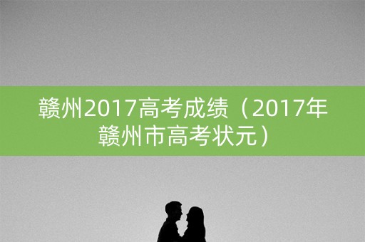 赣州2017高考成绩（2017年赣州市高考状元）