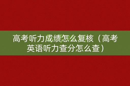 高考听力成绩怎么复核（高考英语听力查分怎么查）