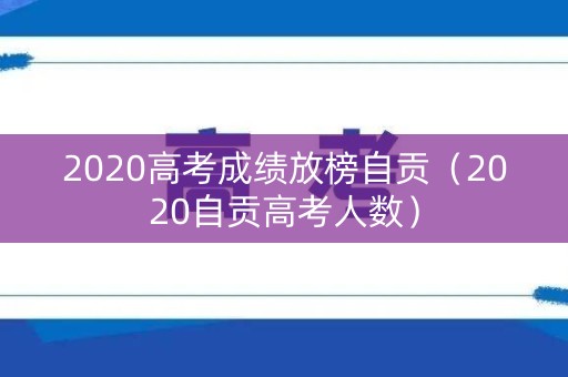 2020高考成绩放榜自贡（2020自贡高考人数）