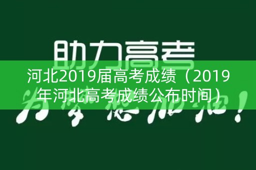河北2019届高考成绩（2019年河北高考成绩公布时间）