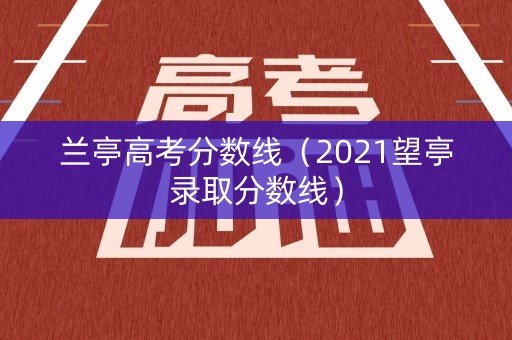 兰亭高考分数线（2021望亭录取分数线）