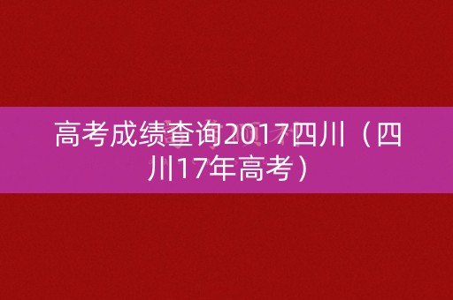 高考成绩查询2017四川（四川17年高考）