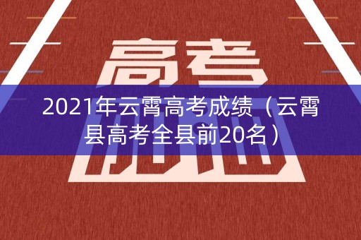2021年云霄高考成绩（云霄县高考全县前20名）