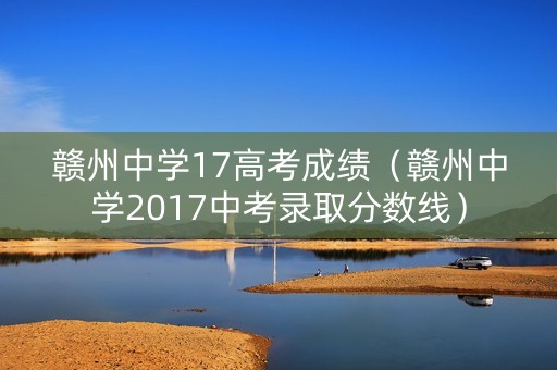 赣州中学17高考成绩（赣州中学2017中考录取分数线）