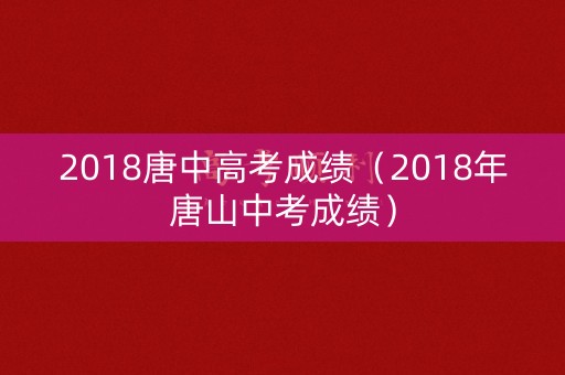 2018唐中高考成绩(2018年唐山中考成绩) 2018唐中高考成绩(2018年唐山中考成绩)