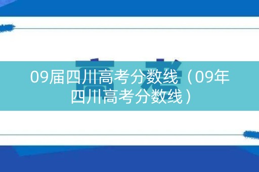 09届四川高考分数线(09年四川高考分数线) 09届四川高考分数线(09年四川高考分数线)