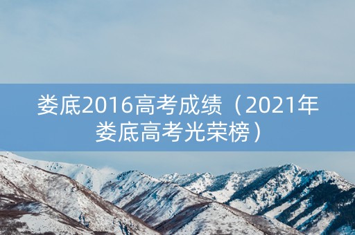 娄底2016高考成绩(2021年娄底高考光荣榜) 娄底2016高考成绩(2021年娄底高考光荣榜)