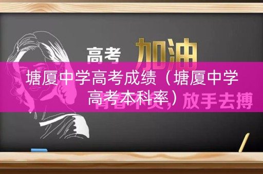 塘厦中学高考成绩(塘厦中学高考本科率) 塘厦中学高考成绩(塘厦中学高考本科率)