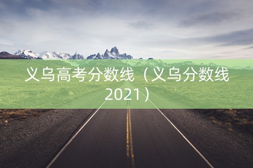 义乌高考分数线（义乌分数线2021）