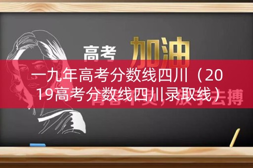 一九年高考分数线四川（2019高考分数线四川录取线）