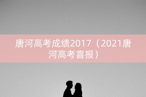 唐河高考成绩2017(2021唐河高考喜报) 唐河高考成绩2017(2021唐河高考喜报)