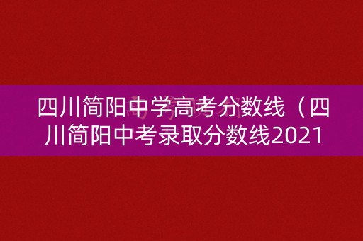 四川简阳中学高考分数线(四川简阳中考录取分数线2021) 四川简阳中学高考分数线(四川简阳中考录取分数线2021)