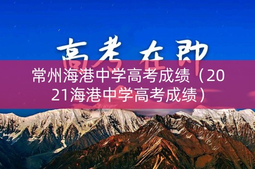 常州海港中学高考成绩（2021海港中学高考成绩）