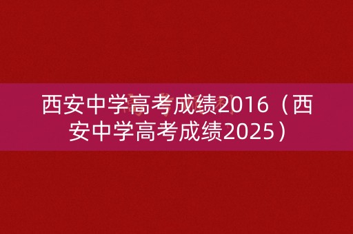西安中学高考成绩2016（西安中学高考成绩2025）