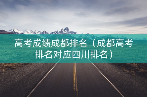 高考成绩成都排名（成都高考排名对应四川排名）