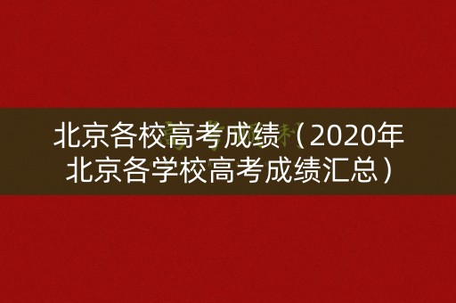 北京各校高考成绩(2020年北京各学校高考成绩汇总) 北京各校高考成绩(2020年北京各学校高考成绩汇总)