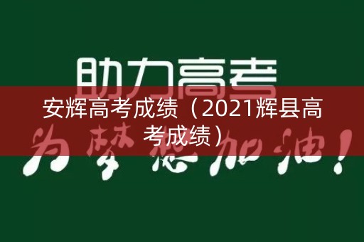 安辉高考成绩(2021辉县高考成绩) 安辉高考成绩(2021辉县高考成绩)