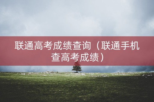 联通高考成绩查询（联通手机查高考成绩）