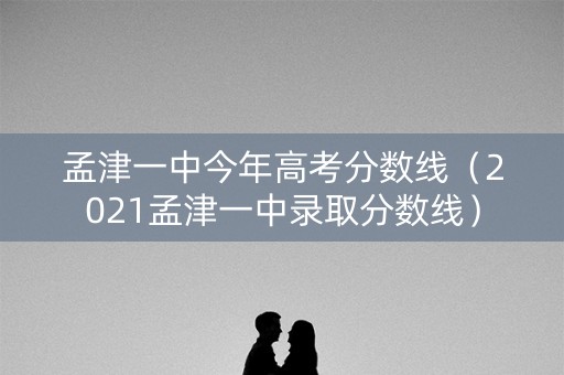 孟津一中今年高考分数线（2021孟津一中录取分数线）