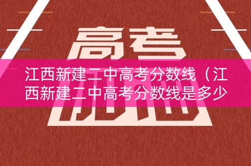 江西新建二中高考分数线（江西新建二中高考分数线是多少）