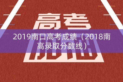 2019南口高考成绩（2018南高录取分数线）
