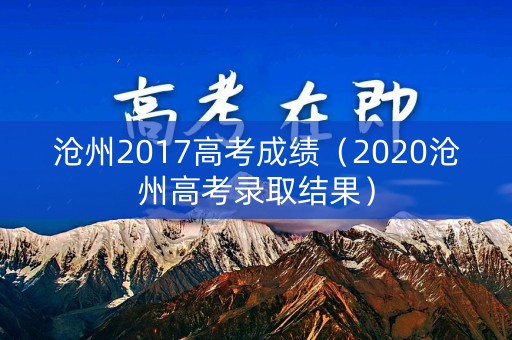 沧州2017高考成绩(2020沧州高考录取结果) 沧州2017高考成绩(2020沧州高考录取结果)