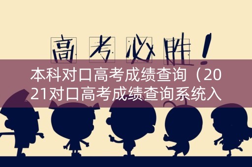 本科对口高考成绩查询（2021对口高考成绩查询系统入口）