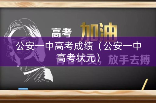 公安一中高考成绩（公安一中高考状元）