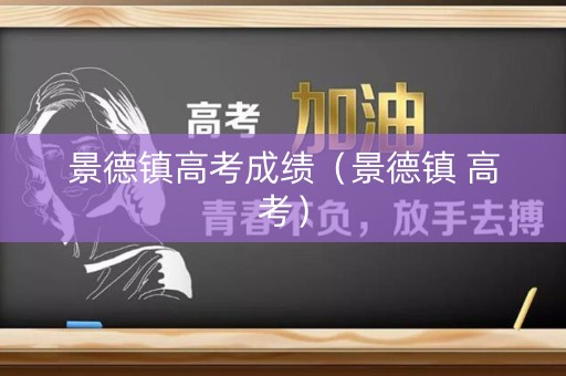 景德镇高考成绩（景德镇 高考）