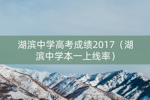 湖滨中学高考成绩2017(湖滨中学本一上线率) 湖滨中学高考成绩2017(湖滨中学本一上线率)