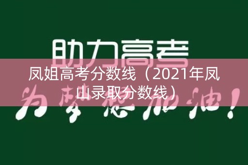 凤姐高考分数线(2021年凤山录取分数线) 凤姐高考分数线(2021年凤山录取分数线)