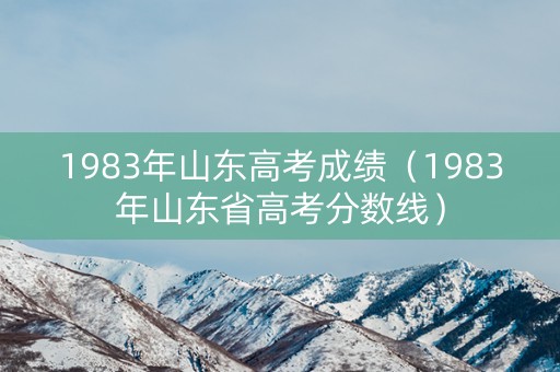 1983年山东高考成绩（1983年山东省高考分数线）