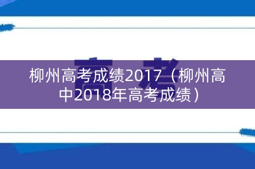柳州高考成绩2017（柳州高中2018年高考成绩）