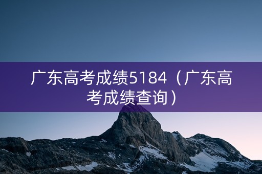 广东高考成绩5184（广东高考成绩查询）