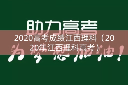 2020高考成绩江西理科（2020年江西理科高考）