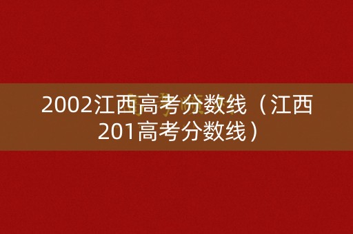 2002江西高考分数线（江西201高考分数线）