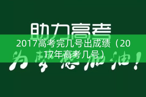 2017高考完几号出成绩（2017年高考几号）
